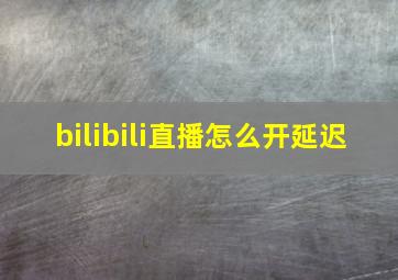 bilibili直播怎么开延迟