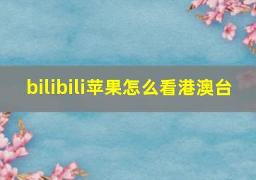 bilibili苹果怎么看港澳台