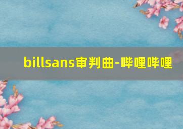 billsans审判曲-哔哩哔哩