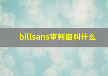 billsans审判曲叫什么