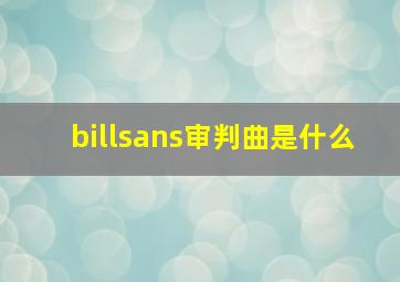 billsans审判曲是什么