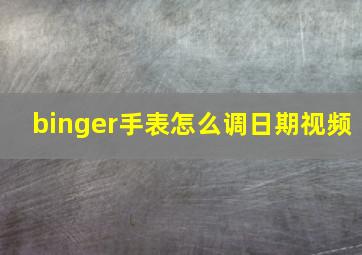 binger手表怎么调日期视频