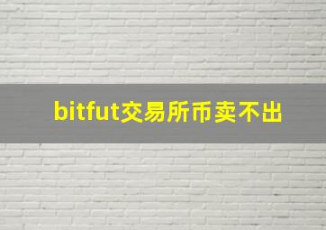 bitfut交易所币卖不出