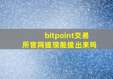 bitpoint交易所官网提现能提出来吗