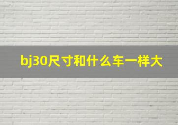 bj30尺寸和什么车一样大