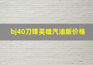 bj40刀锋英雄汽油版价格