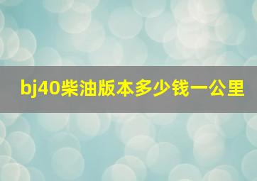 bj40柴油版本多少钱一公里