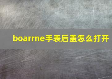 boarrne手表后盖怎么打开