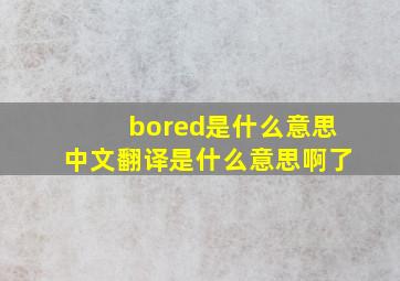 bored是什么意思中文翻译是什么意思啊了