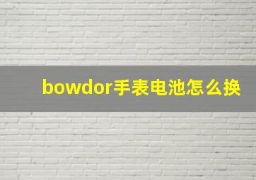 bowdor手表电池怎么换