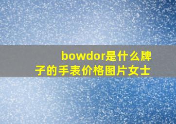 bowdor是什么牌子的手表价格图片女士