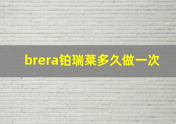 brera铂瑞莱多久做一次