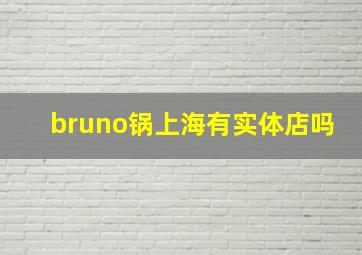 bruno锅上海有实体店吗