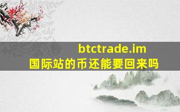 btctrade.im国际站的币还能要回来吗