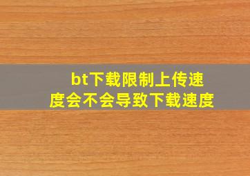 bt下载限制上传速度会不会导致下载速度