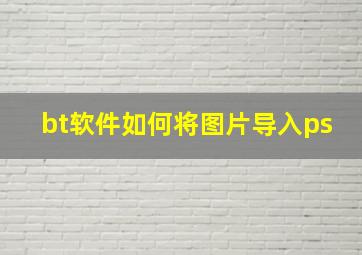 bt软件如何将图片导入ps