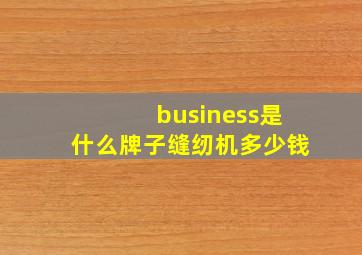 business是什么牌子缝纫机多少钱