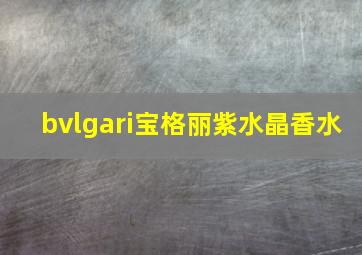 bvlgari宝格丽紫水晶香水