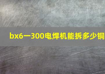 bx6一300电焊机能拆多少铜