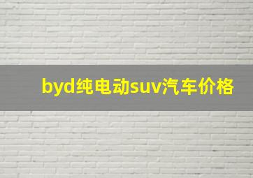 byd纯电动suv汽车价格