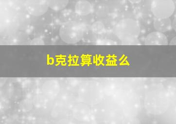 b克拉算收益么