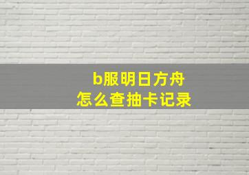 b服明日方舟怎么查抽卡记录