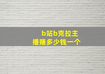 b站b克拉主播赚多少钱一个