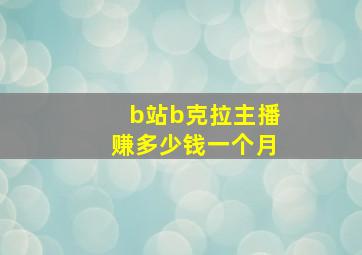 b站b克拉主播赚多少钱一个月