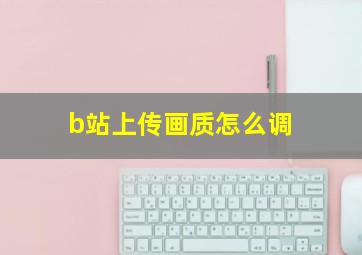 b站上传画质怎么调