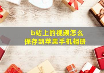 b站上的视频怎么保存到苹果手机相册