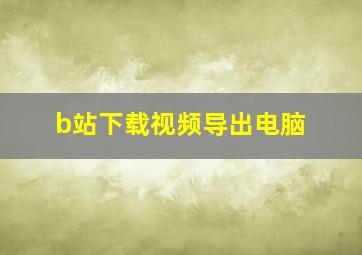 b站下载视频导出电脑