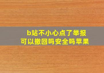 b站不小心点了举报可以撤回吗安全吗苹果