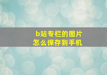 b站专栏的图片怎么保存到手机