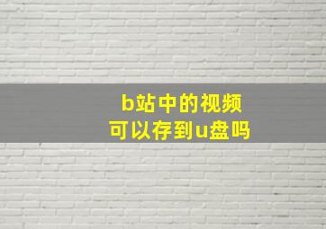 b站中的视频可以存到u盘吗