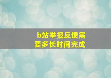 b站举报反馈需要多长时间完成