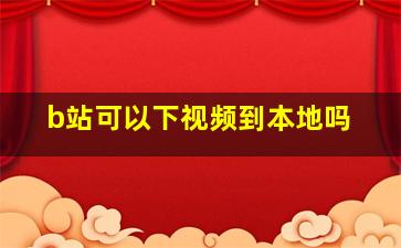 b站可以下视频到本地吗