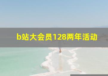 b站大会员128两年活动