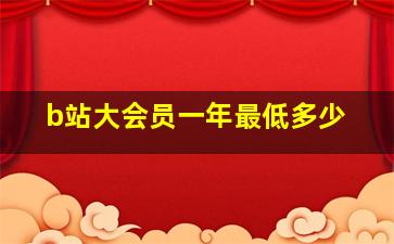 b站大会员一年最低多少