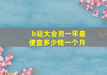 b站大会员一年最便宜多少钱一个月