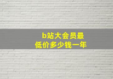 b站大会员最低价多少钱一年