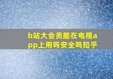 b站大会员能在电视app上用吗安全吗知乎