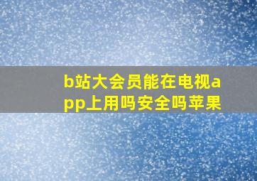 b站大会员能在电视app上用吗安全吗苹果