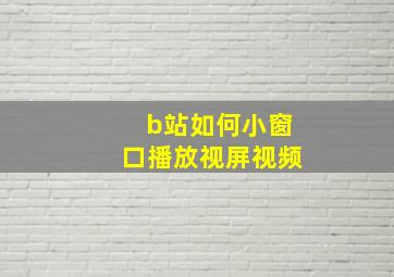 b站如何小窗口播放视屏视频