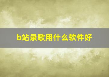 b站录歌用什么软件好