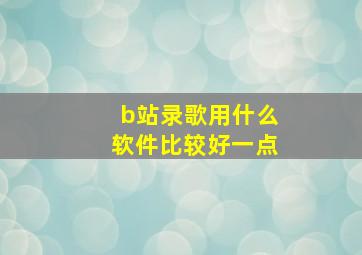 b站录歌用什么软件比较好一点