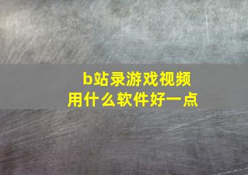 b站录游戏视频用什么软件好一点