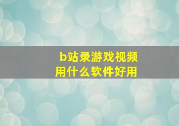 b站录游戏视频用什么软件好用