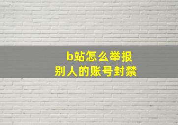 b站怎么举报别人的账号封禁