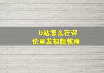 b站怎么在评论里发视频教程