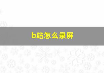 b站怎么录屏